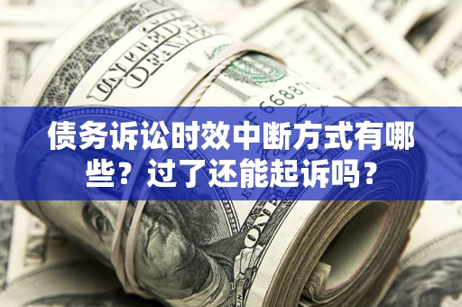 武汉债务诉讼时效中断方式有哪些？过了还能起诉吗？