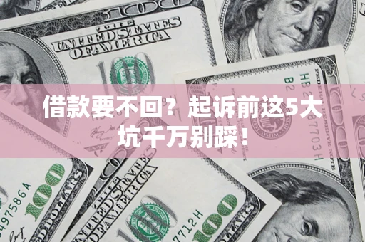 武汉借款要不回？起诉前这5大坑千万别踩！