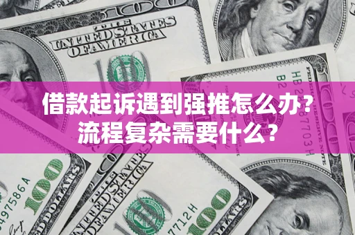 武汉借款起诉遇到强推怎么办？流程复杂需要什么？