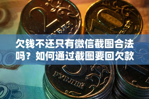 武汉欠钱不还只有微信截图合法吗？如何通过截图要回欠款？