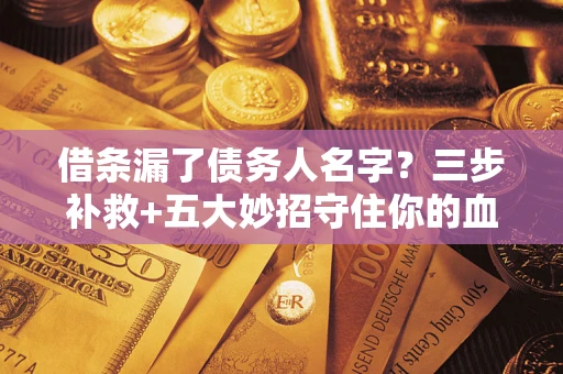 武汉借条漏了债务人名字？三步补救+五大妙招守住你的血汗钱