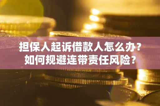 武汉担保人起诉借款人怎么办？如何规避连带责任风险？